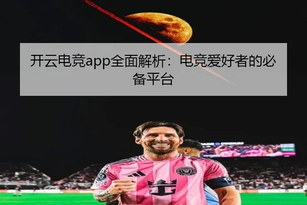 开云电竞app全面解析：电竞爱好者的必备平台